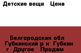 Детские вещи › Цена ­ 2 000 - Белгородская обл., Губкинский р-н, Губкин г. Другое » Продам   . Белгородская обл.